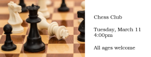 Join us for chess club Tuesday, March 11 at 4 p.m. All ages are welcome.